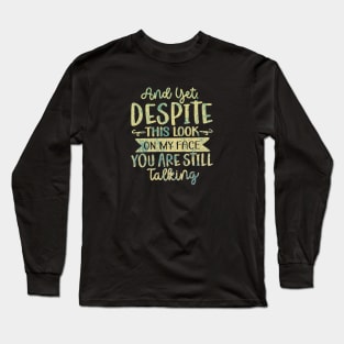 And Yet Despite This Look on My Face, You Are Still Talking Long Sleeve T-Shirt